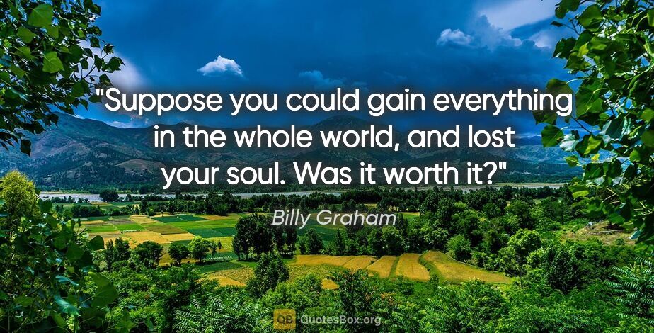 Billy Graham quote: "Suppose you could gain everything in the whole world, and lost..."