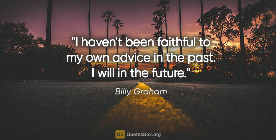 Billy Graham quote: "I haven't been faithful to my own advice in the past. I will..."