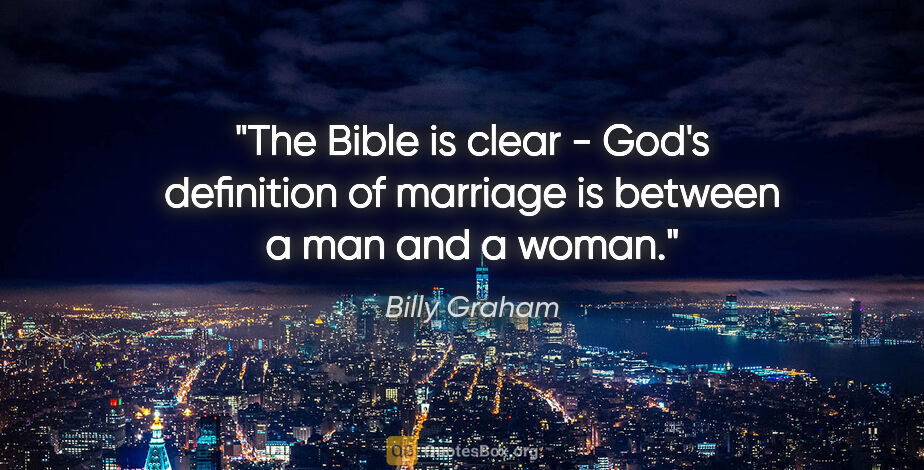 Billy Graham quote: "The Bible is clear - God's definition of marriage is between a..."