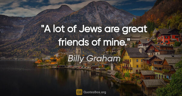 Billy Graham quote: "A lot of Jews are great friends of mine."