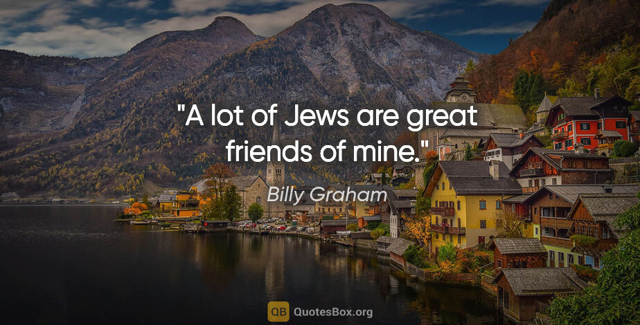 Billy Graham quote: "A lot of Jews are great friends of mine."