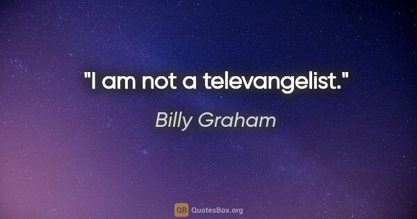 Billy Graham quote: "I am not a televangelist."