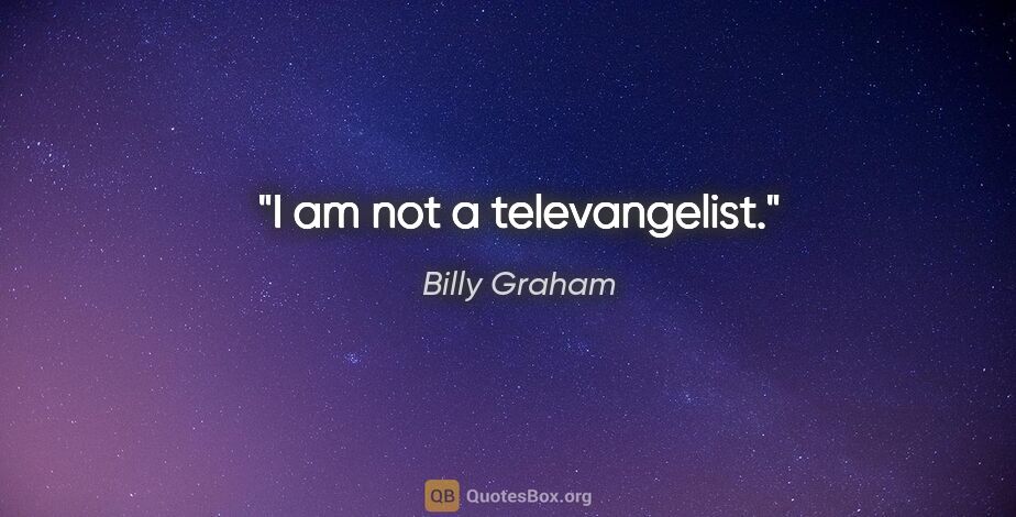 Billy Graham quote: "I am not a televangelist."