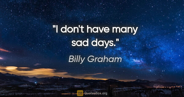 Billy Graham quote: "I don't have many sad days."