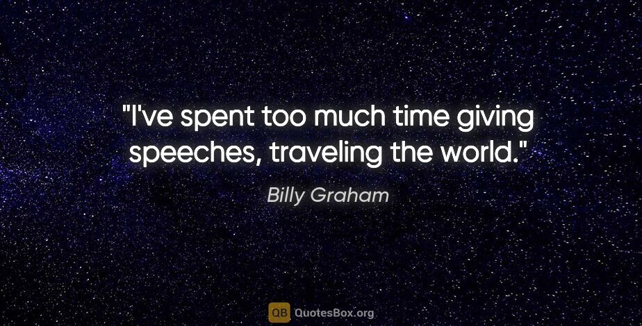 Billy Graham quote: "I've spent too much time giving speeches, traveling the world."