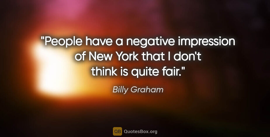 Billy Graham quote: "People have a negative impression of New York that I don't..."