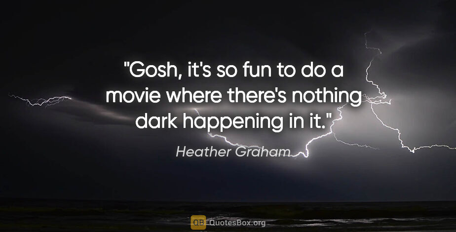Heather Graham quote: "Gosh, it's so fun to do a movie where there's nothing dark..."