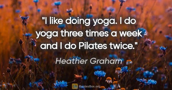 Heather Graham quote: "I like doing yoga. I do yoga three times a week and I do..."