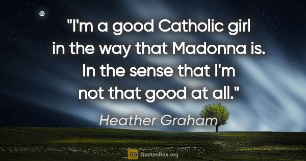 Heather Graham quote: "I'm a good Catholic girl in the way that Madonna is. In the..."