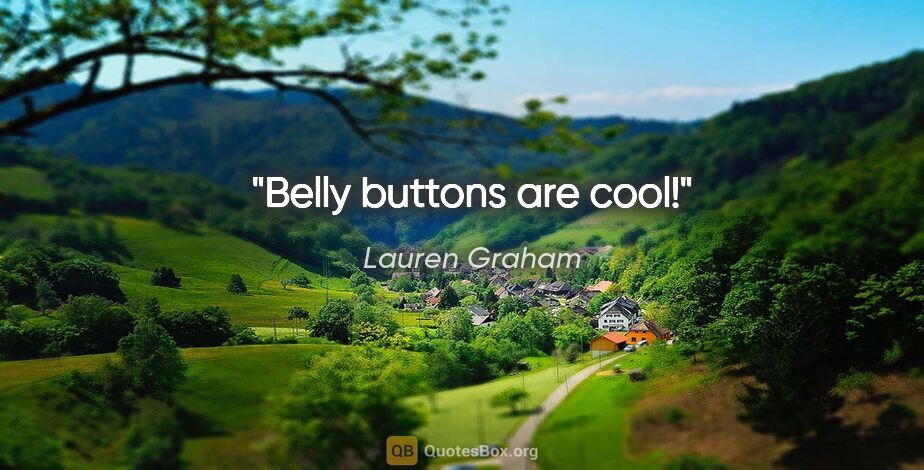 Lauren Graham quote: "Belly buttons are cool!"