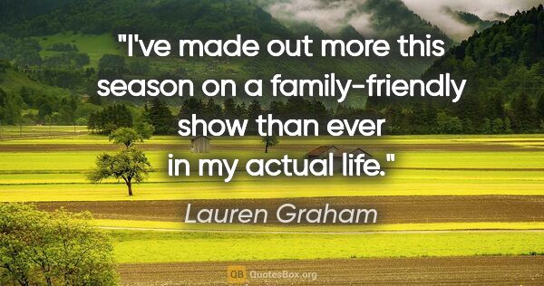 Lauren Graham quote: "I've made out more this season on a family-friendly show than..."