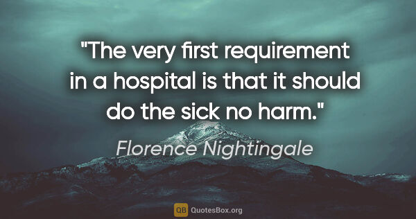 Florence Nightingale quote: "The very first requirement in a hospital is that it should do..."