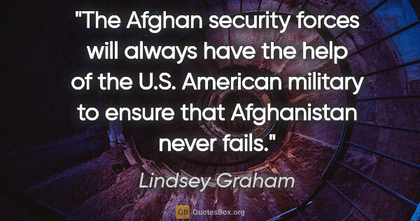 Lindsey Graham quote: "The Afghan security forces will always have the help of the..."