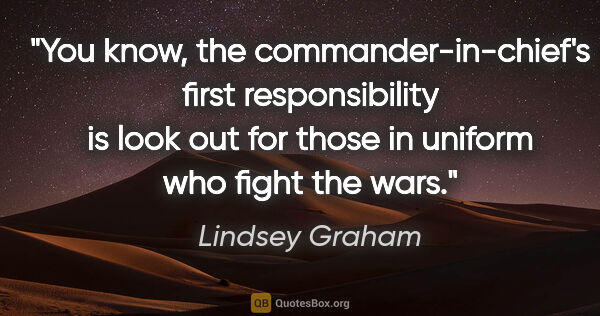 Lindsey Graham quote: "You know, the commander-in-chief's first responsibility is..."