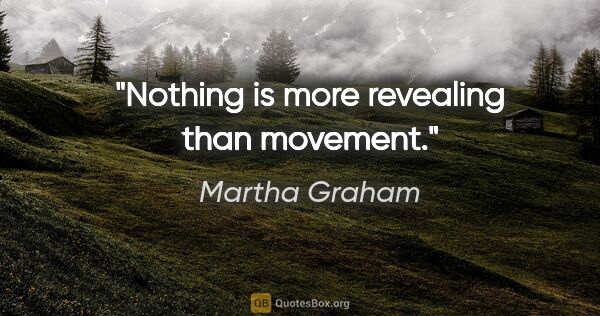 Martha Graham quote: "Nothing is more revealing than movement."