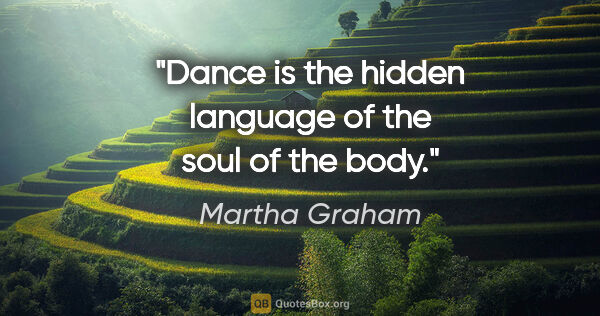 Martha Graham quote: "Dance is the hidden language of the soul of the body."