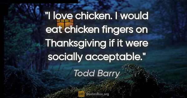 Todd Barry quote: "I love chicken. I would eat chicken fingers on Thanksgiving if..."