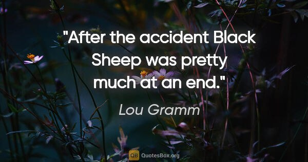 Lou Gramm quote: "After the accident Black Sheep was pretty much at an end."