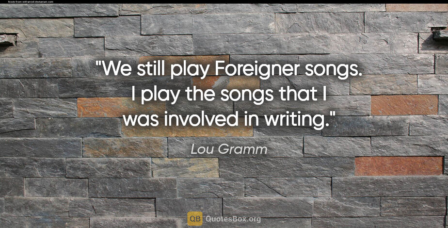 Lou Gramm quote: "We still play Foreigner songs. I play the songs that I was..."