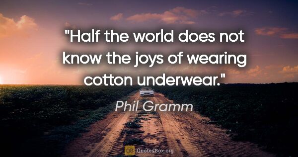 Phil Gramm quote: "Half the world does not know the joys of wearing cotton..."