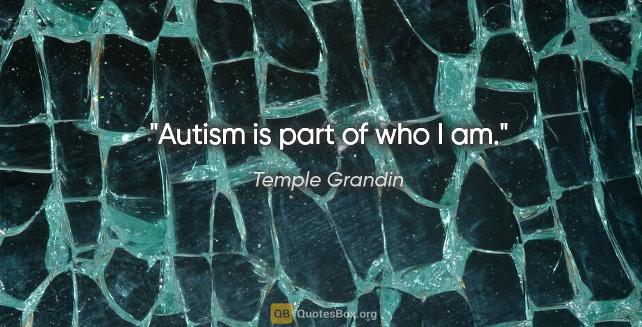 Temple Grandin quote: "Autism is part of who I am."
