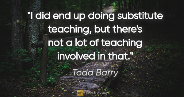 Todd Barry quote: "I did end up doing substitute teaching, but there's not a lot..."