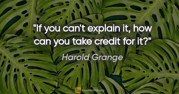 Harold Grange quote: "If you can't explain it, how can you take credit for it?"