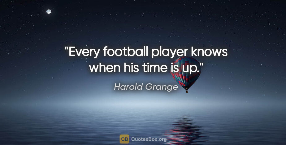 Harold Grange quote: "Every football player knows when his time is up."