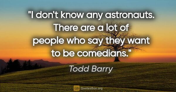 Todd Barry quote: "I don't know any astronauts. There are a lot of people who say..."