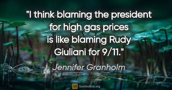 Jennifer Granholm quote: "I think blaming the president for high gas prices is like..."