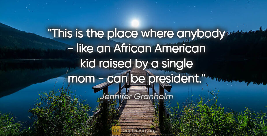 Jennifer Granholm quote: "This is the place where anybody - like an African American kid..."