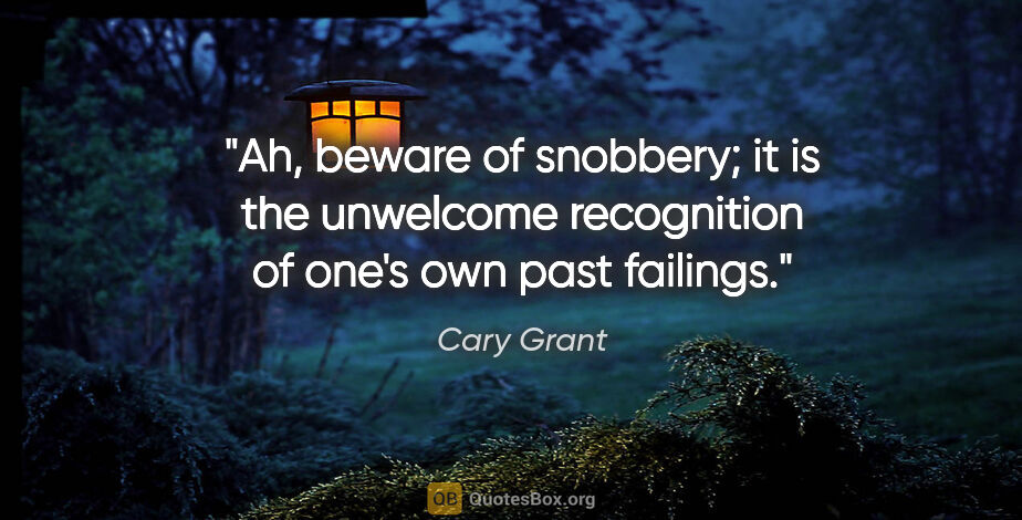 Cary Grant quote: "Ah, beware of snobbery; it is the unwelcome recognition of..."