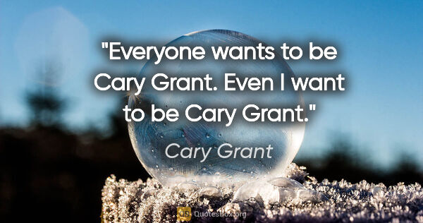 Cary Grant quote: "Everyone wants to be Cary Grant. Even I want to be Cary Grant."