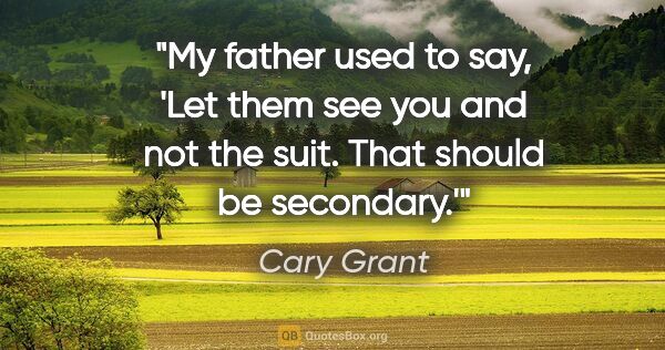 Cary Grant quote: "My father used to say, 'Let them see you and not the suit...."