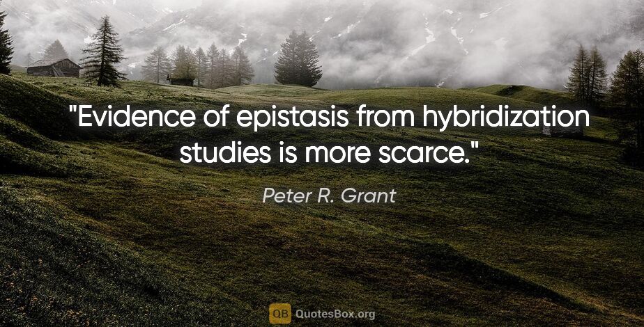 Peter R. Grant quote: "Evidence of epistasis from hybridization studies is more scarce."