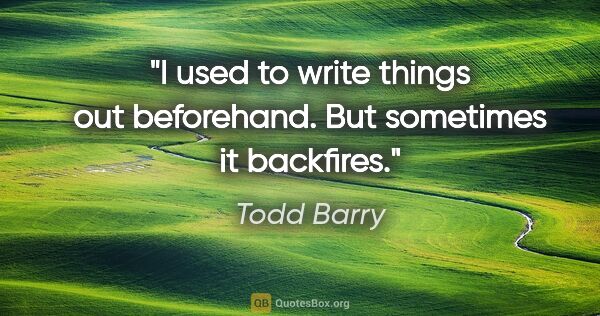 Todd Barry quote: "I used to write things out beforehand. But sometimes it..."