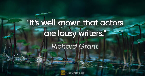 Richard Grant quote: "It's well known that actors are lousy writers."
