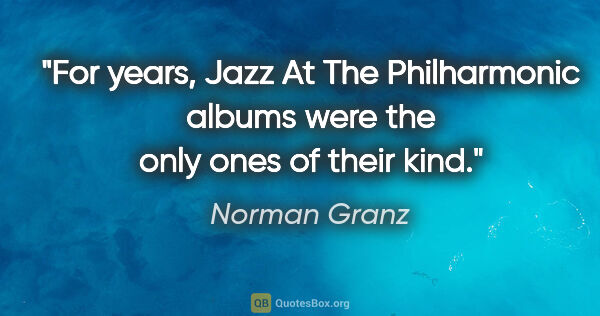 Norman Granz quote: "For years, Jazz At The Philharmonic albums were the only ones..."