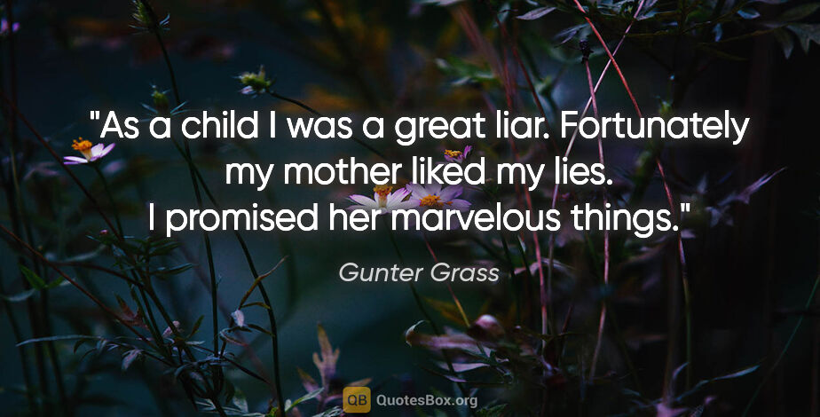 Gunter Grass quote: "As a child I was a great liar. Fortunately my mother liked my..."
