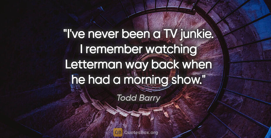 Todd Barry quote: "I've never been a TV junkie. I remember watching Letterman way..."