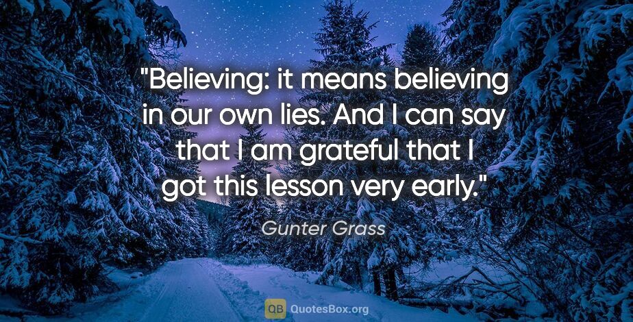 Gunter Grass quote: "Believing: it means believing in our own lies. And I can say..."