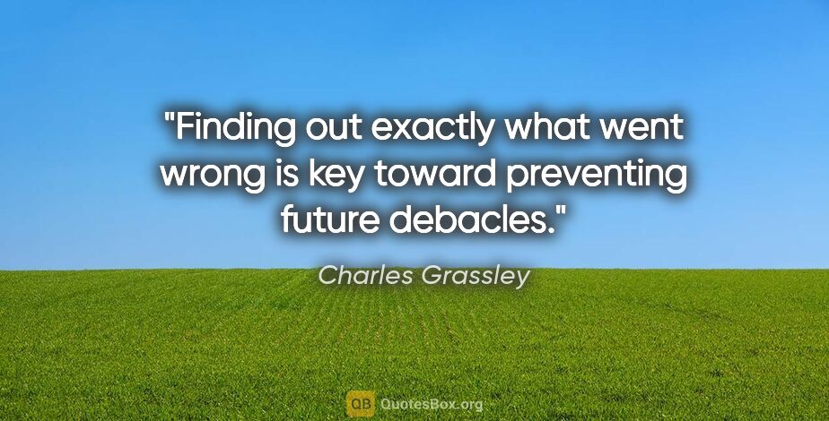 Charles Grassley quote: "Finding out exactly what went wrong is key toward preventing..."