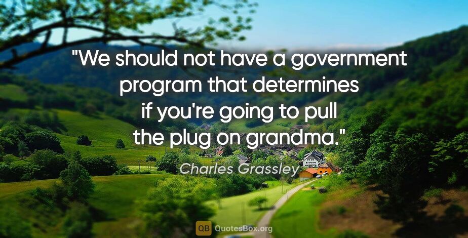 Charles Grassley quote: "We should not have a government program that determines if..."