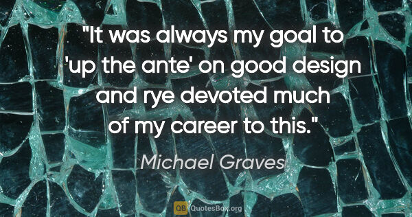 Michael Graves quote: "It was always my goal to 'up the ante' on good design and rye..."