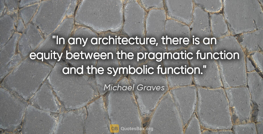 Michael Graves quote: "In any architecture, there is an equity between the pragmatic..."