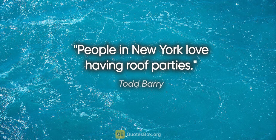 Todd Barry quote: "People in New York love having roof parties."