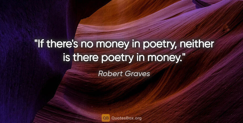 Robert Graves quote: "If there's no money in poetry, neither is there poetry in money."