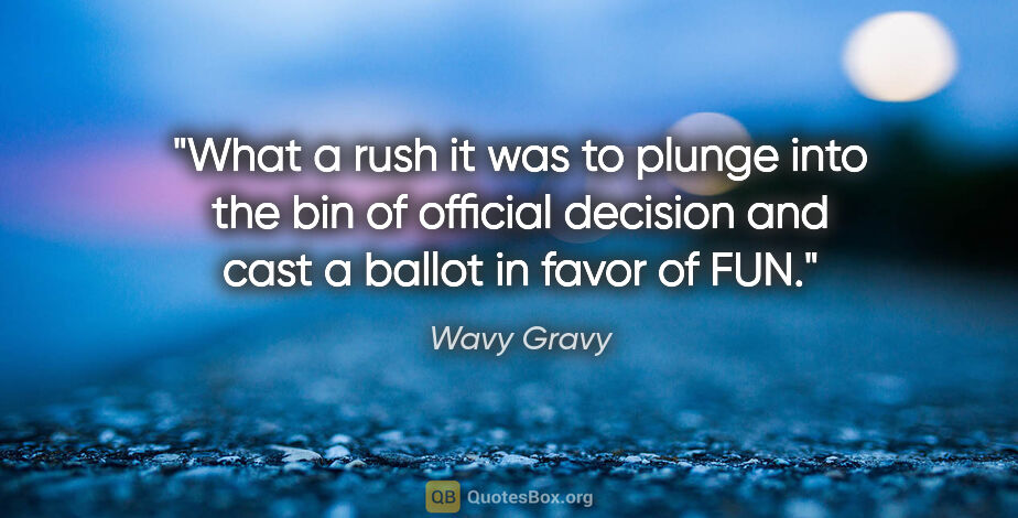 Wavy Gravy quote: "What a rush it was to plunge into the bin of official decision..."