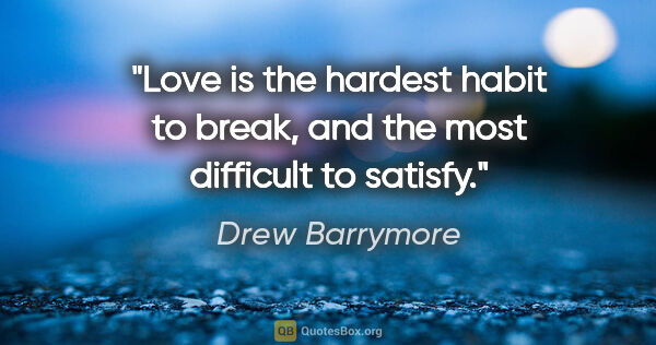 Drew Barrymore quote: "Love is the hardest habit to break, and the most difficult to..."