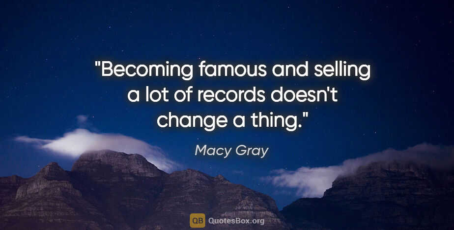 Macy Gray quote: "Becoming famous and selling a lot of records doesn't change a..."